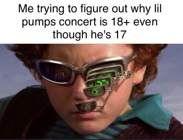me trying to figure out why lil pumps concert is 18+ even though he's 17