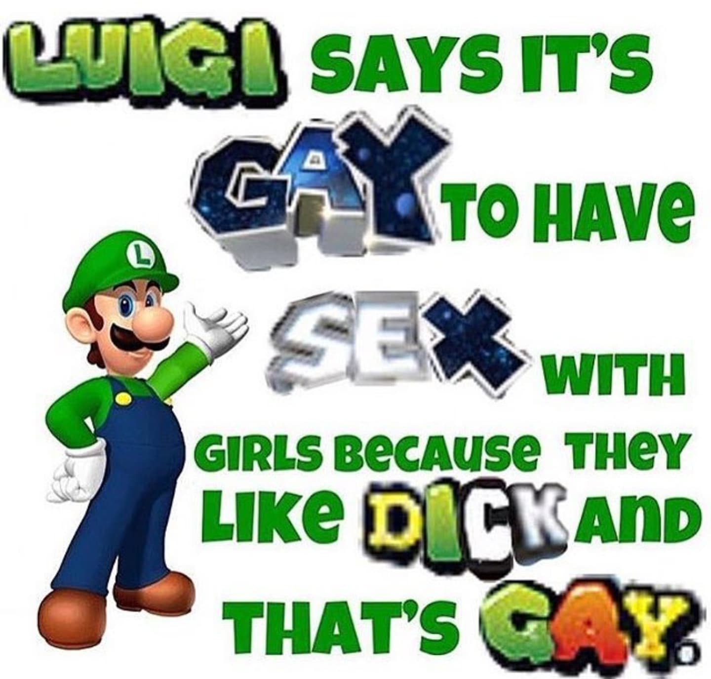luigi says it's gay to have sex with girls because they like dick and that's gay.