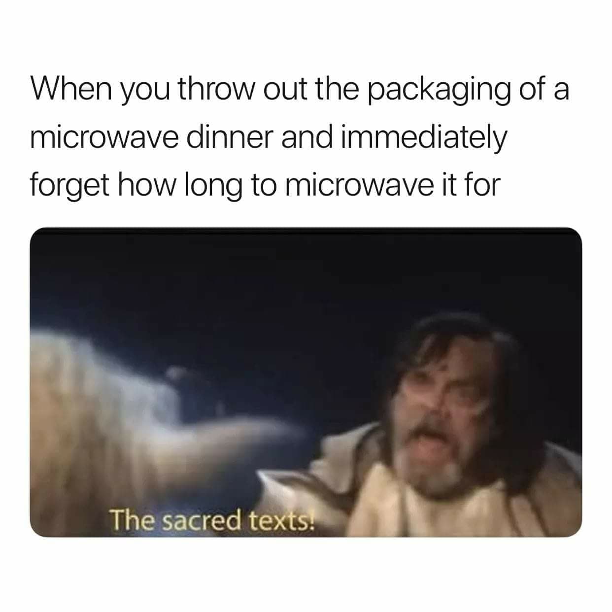 when you throw out the packaging of a microwave dinner and immediately forget how long to microwave it for