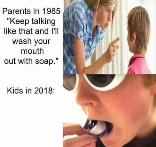 parents in 1985 keep talking like that and i'll wash your mouth out with soap.