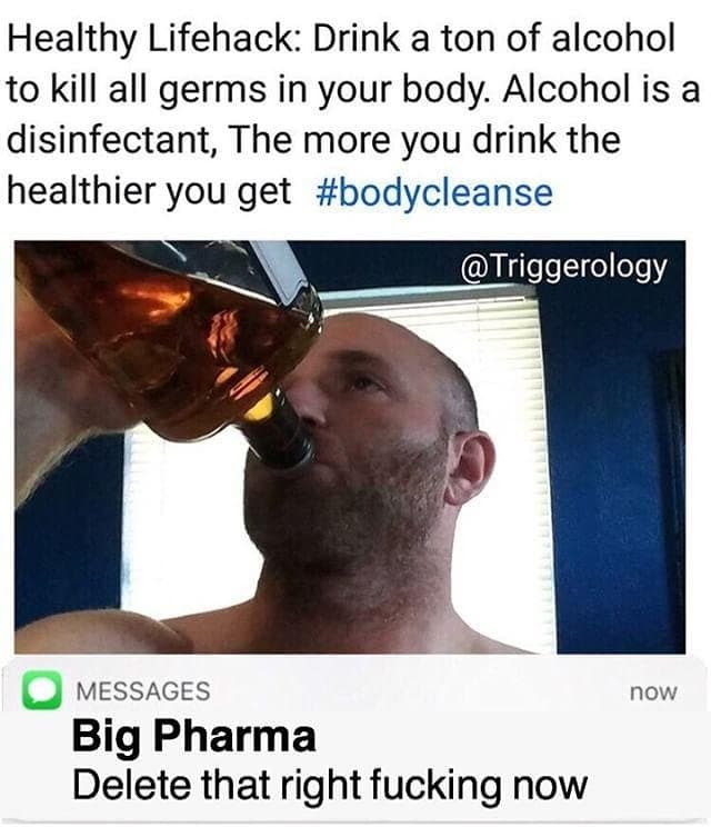 healthy lifehack: drink a ton of alcohol to kill all germs in your body.
