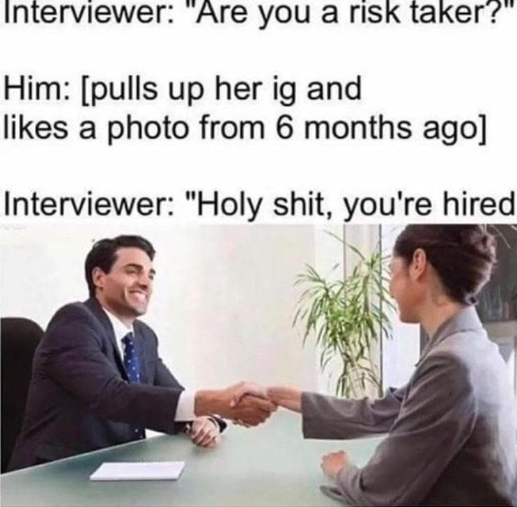 interviewer: "are you a risk taker?"