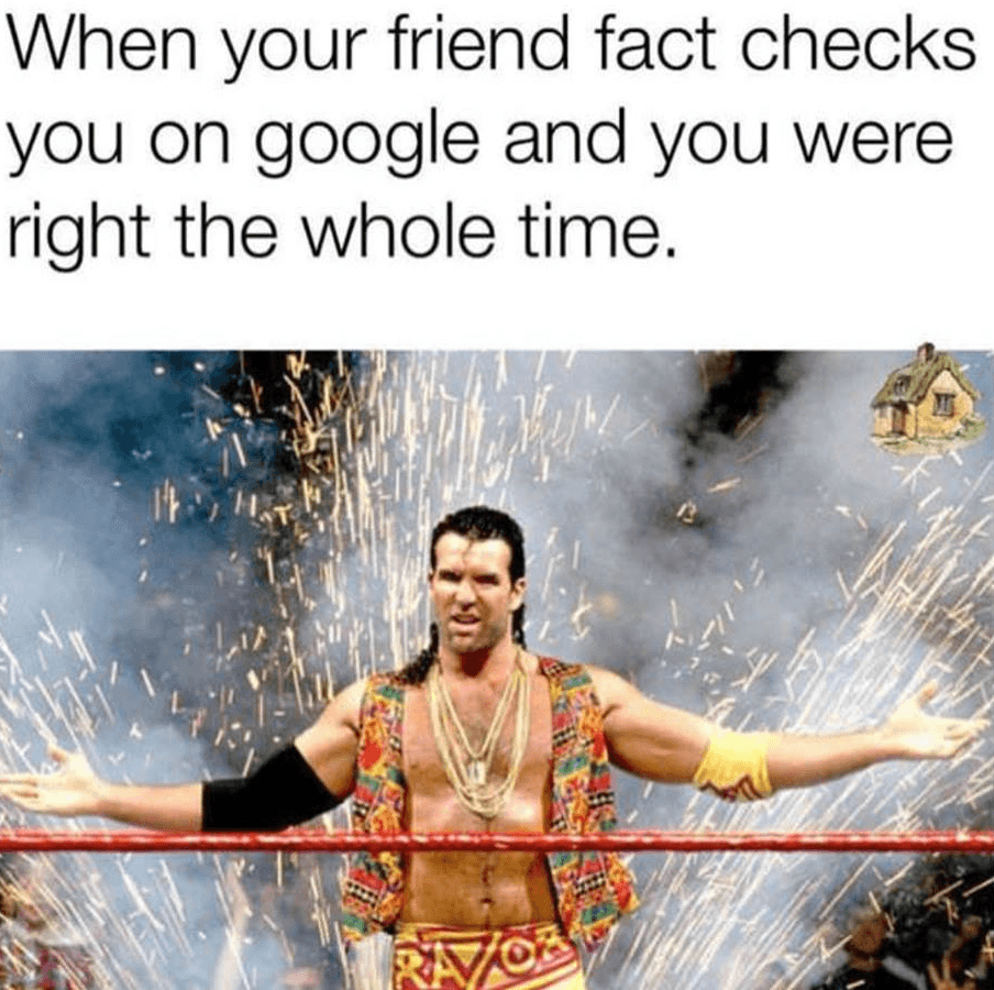 when your friend fact checks you on google and you were right the whole time.
