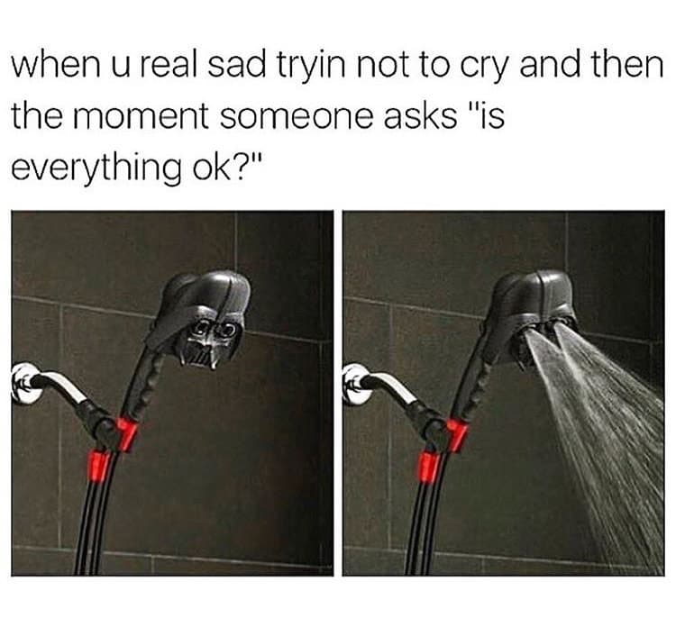 when u real sad tryin not to cry and then the moment someone asks "is everything ok?"