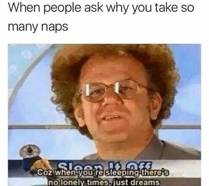 when people ask why you take so many naps