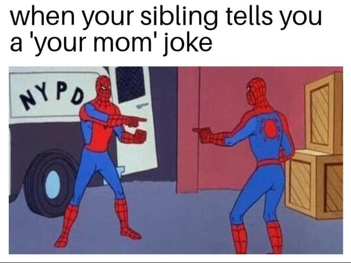 when your sibling tells you a 'your mom' joke