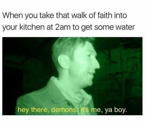 when you take that walk of faith into your kitchen at 2am to get some water