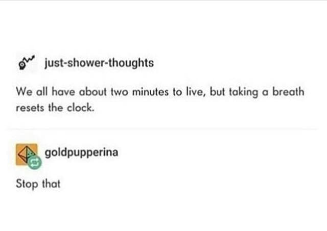 we all have about two minutes to live, but taking a breath resets the clock.