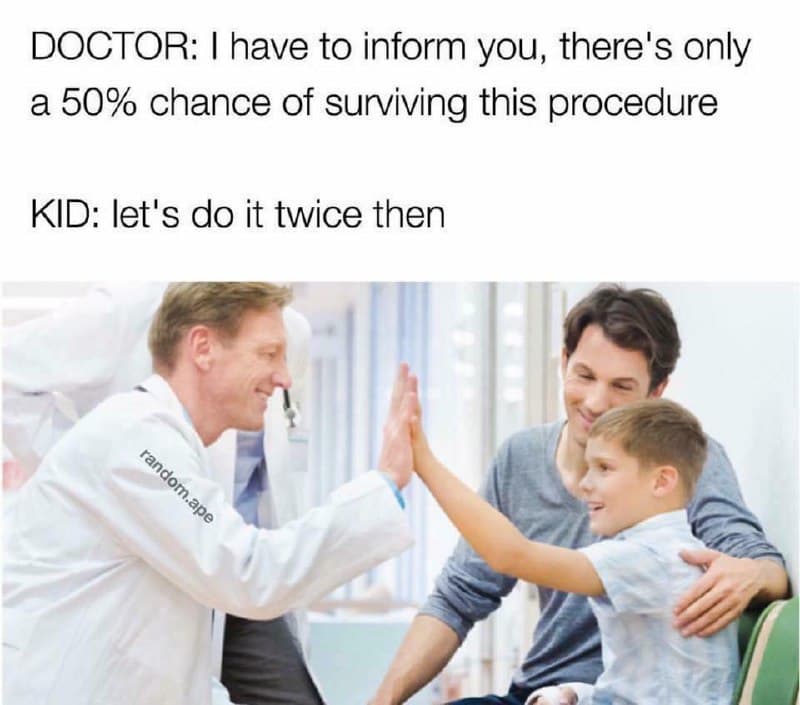 doctor: i have to inform you, there's only a 50% chance of surviving this procedure