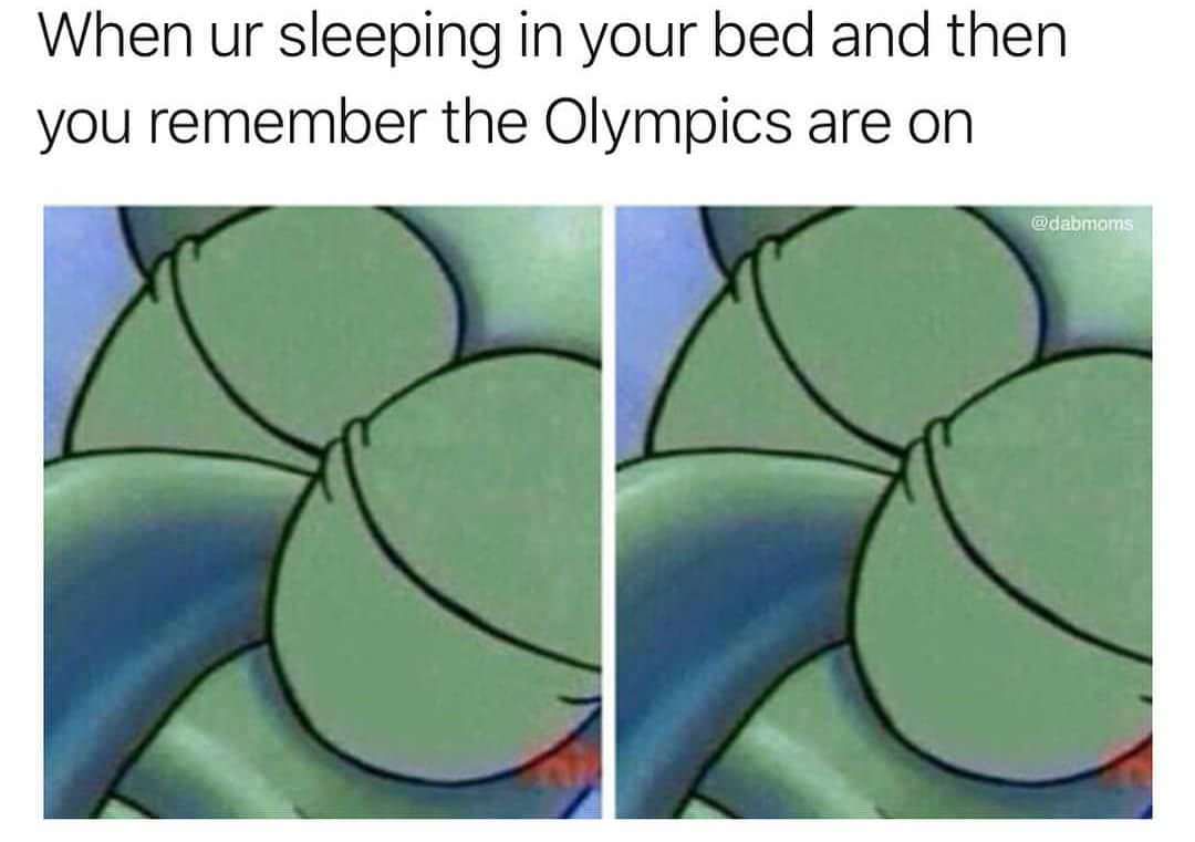 when ur sleeping in your bed and then you remember the olympics are on