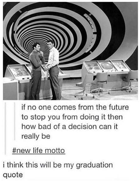 if no one comes from the future to stop you from doing it then how bad of a decision can it really be