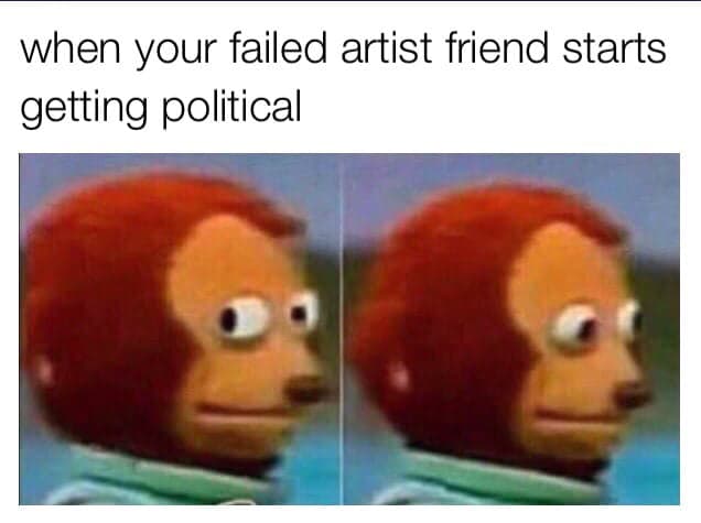 when your failed artist friend starts getting political