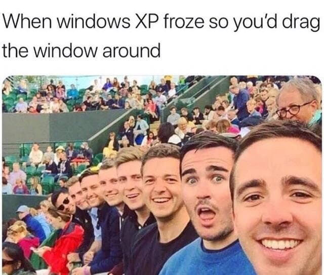when windows xp froze so you'd drag the window around