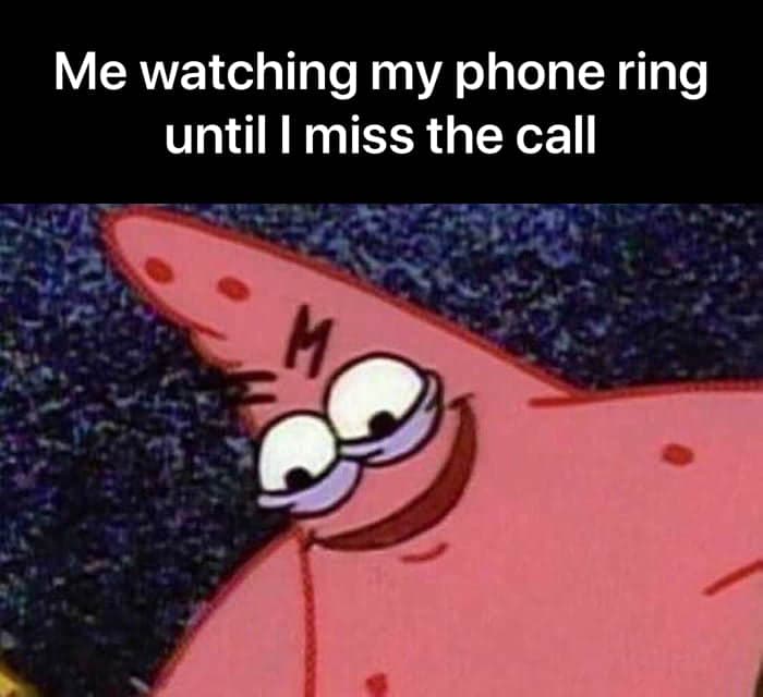me watching my phone ring until i miss the call