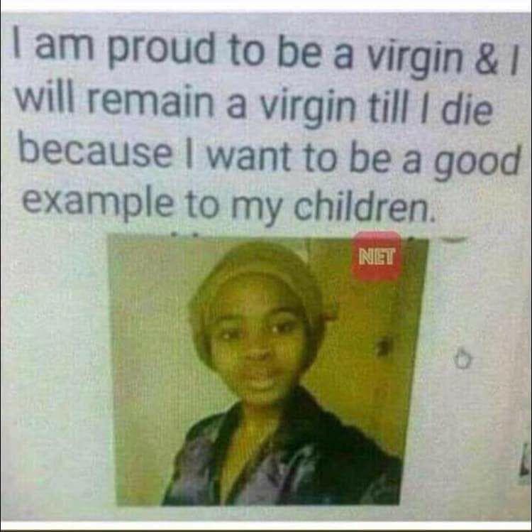 i am proud to be a virgin & i will remain a virgin till i die because i want to be a good example to my children.