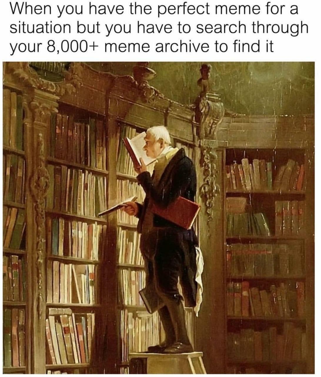 when you have the perfect meme for a situation but you have to search through your 8,000+ meme archive to find it