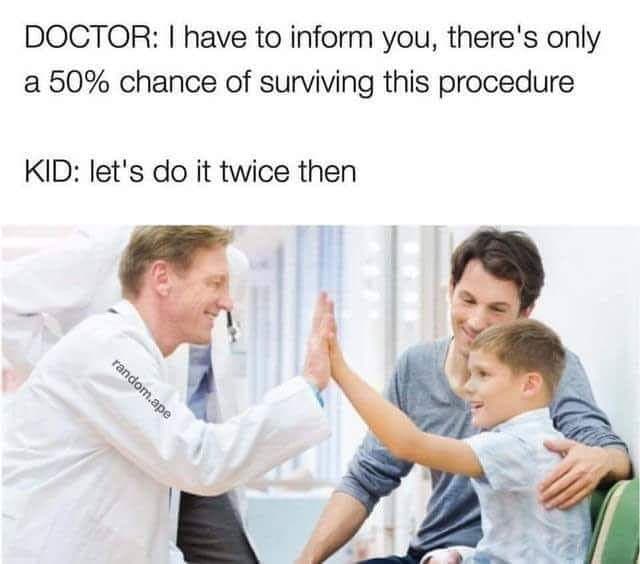 doctor: i have to inform you, there's only a 50% chance of surviving this procedure