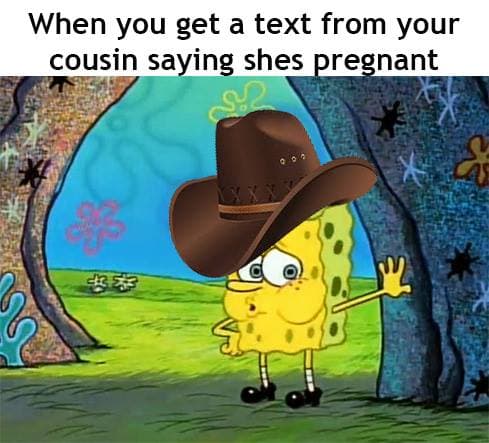 when you get a text from your cousin saying shes pregnant