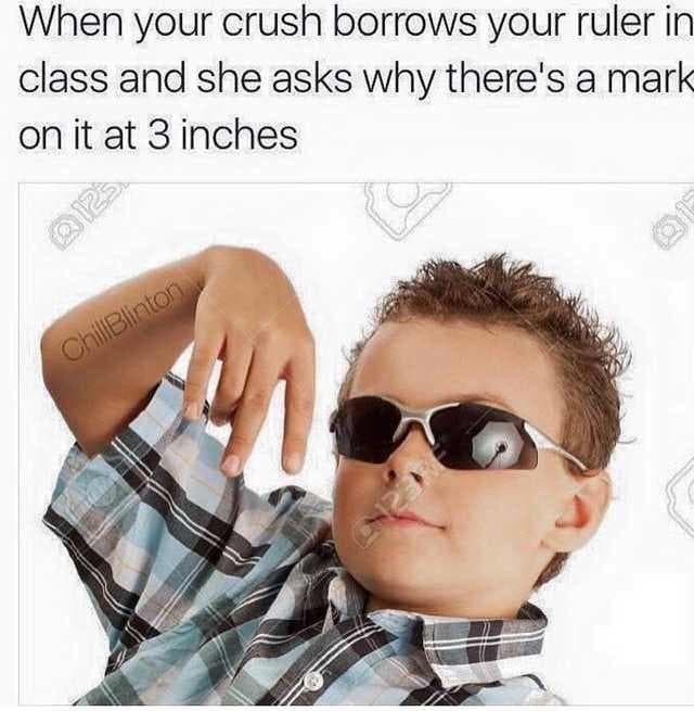 when your crush borrows your ruler in class and she asks why there's a mark on it at 3 inches